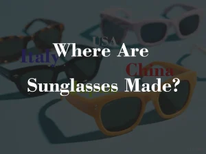 Where Are Sunglasses Made
